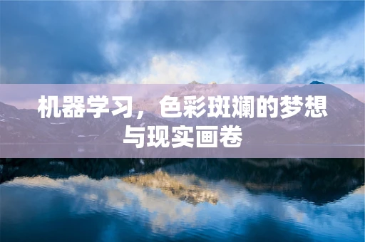 机器学习，色彩斑斓的梦想与现实画卷