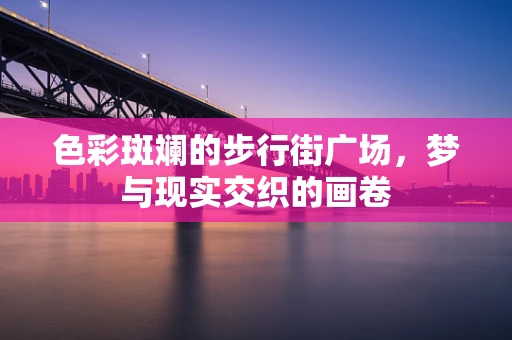 色彩斑斓的步行街广场，梦与现实交织的画卷
