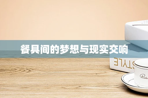 餐具间的梦想与现实交响