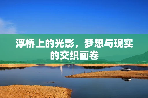 浮桥上的光影，梦想与现实的交织画卷