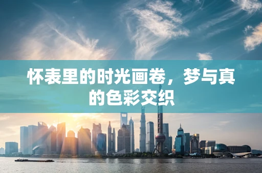 怀表里的时光画卷，梦与真的色彩交织