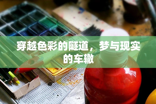 穿越色彩的隧道，梦与现实的车辙