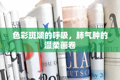 色彩斑斓的呼吸，肺气肿的温柔画卷
