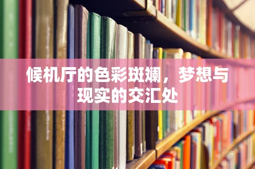 候机厅的色彩斑斓，梦想与现实的交汇处