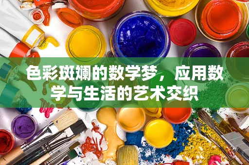 色彩斑斓的数学梦，应用数学与生活的艺术交织