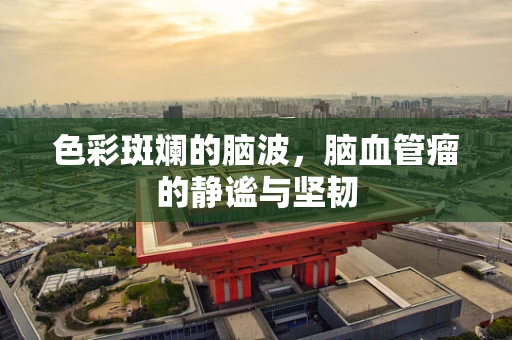 色彩斑斓的脑波，脑血管瘤的静谧与坚韧