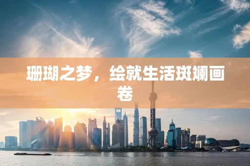 珊瑚之梦，绘就生活斑斓画卷