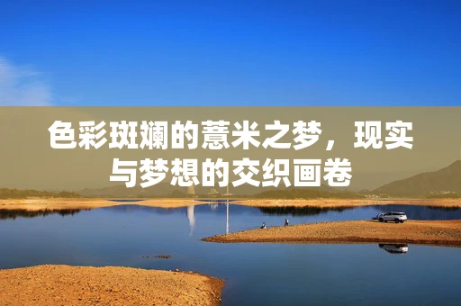 色彩斑斓的薏米之梦，现实与梦想的交织画卷