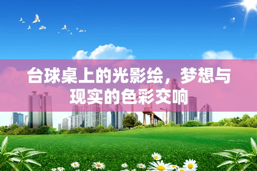 台球桌上的光影绘，梦想与现实的色彩交响