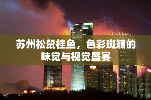 苏州松鼠桂鱼，色彩斑斓的味觉与视觉盛宴