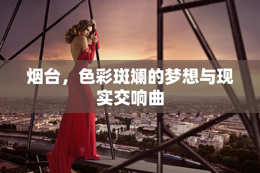 烟台，色彩斑斓的梦想与现实交响曲