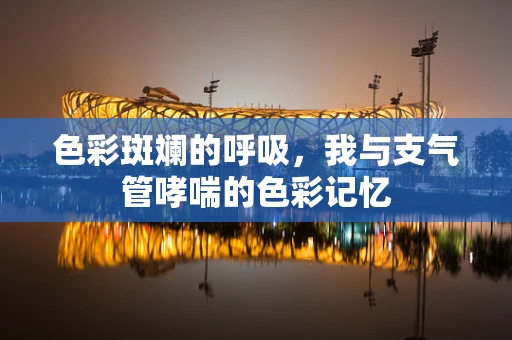色彩斑斓的呼吸，我与支气管哮喘的色彩记忆