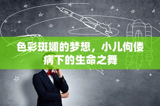 色彩斑斓的梦想，小儿佝偻病下的生命之舞