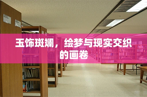 玉饰斑斓，绘梦与现实交织的画卷