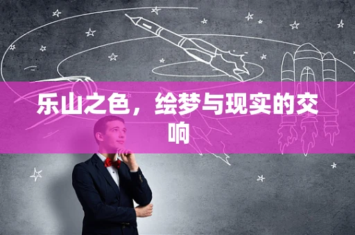 乐山之色，绘梦与现实的交响
