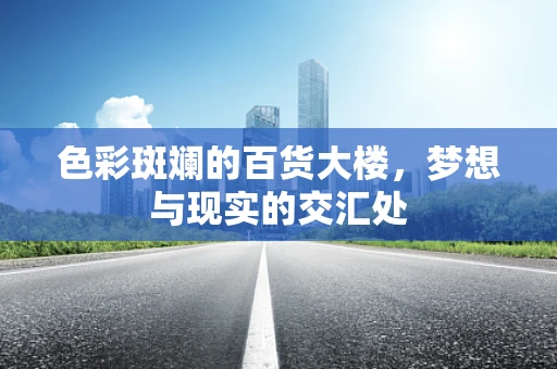 色彩斑斓的百货大楼，梦想与现实的交汇处