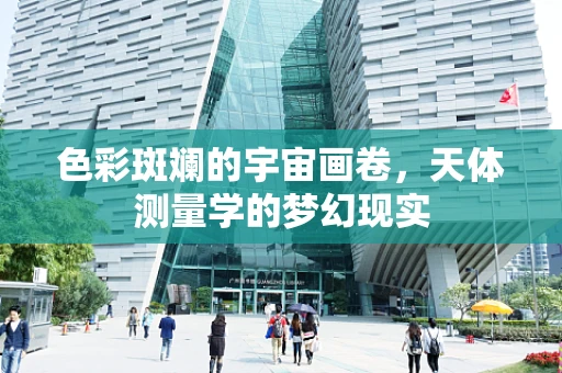 色彩斑斓的宇宙画卷，天体测量学的梦幻现实