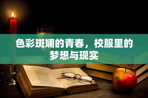 色彩斑斓的青春，校服里的梦想与现实