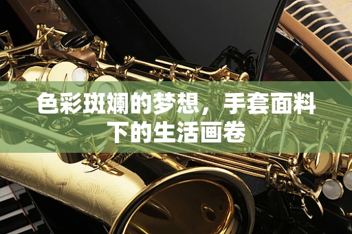 色彩斑斓的梦想，手套面料下的生活画卷