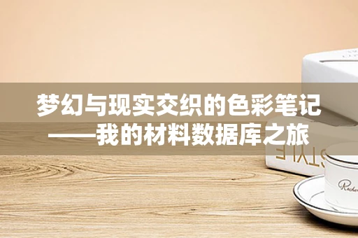 梦幻与现实交织的色彩笔记——我的材料数据库之旅