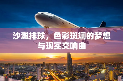 沙滩排球，色彩斑斓的梦想与现实交响曲