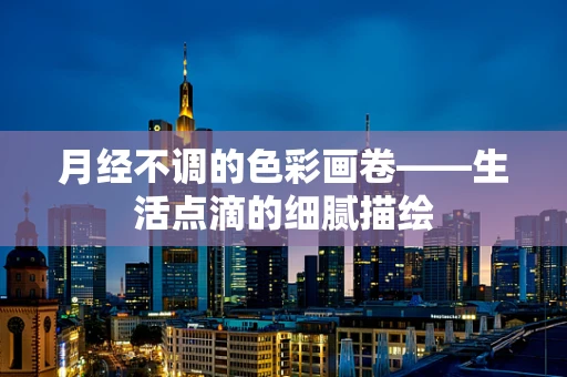 月经不调的色彩画卷——生活点滴的细腻描绘