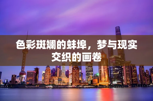 色彩斑斓的蚌埠，梦与现实交织的画卷