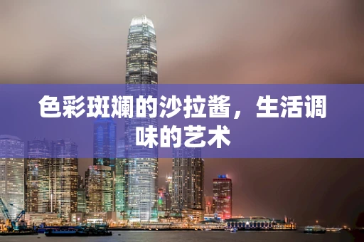 色彩斑斓的沙拉酱，生活调味的艺术