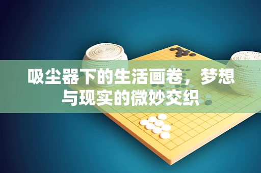 吸尘器下的生活画卷，梦想与现实的微妙交织