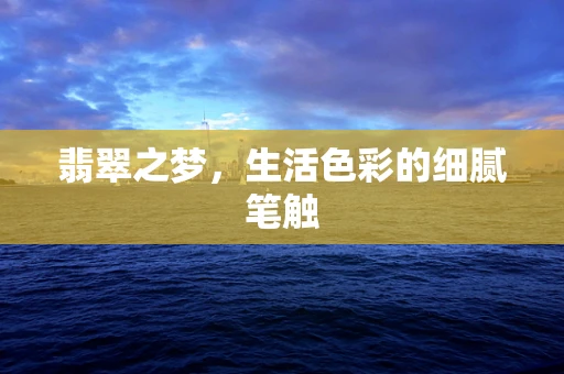 翡翠之梦，生活色彩的细腻笔触