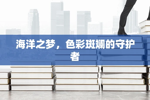 海洋之梦，色彩斑斓的守护者