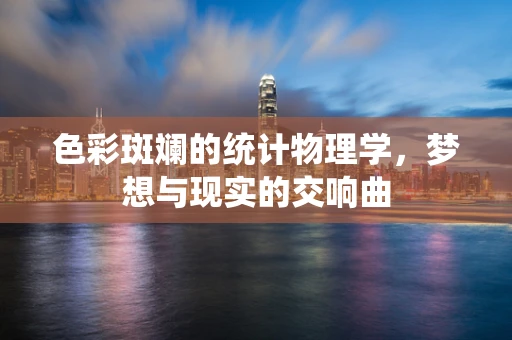 色彩斑斓的统计物理学，梦想与现实的交响曲