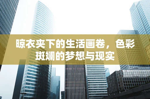 晾衣夹下的生活画卷，色彩斑斓的梦想与现实