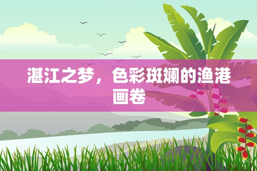 湛江之梦，色彩斑斓的渔港画卷
