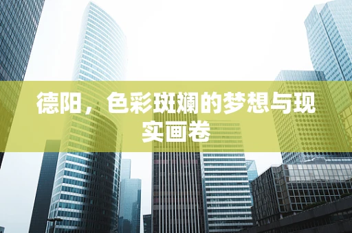 德阳，色彩斑斓的梦想与现实画卷