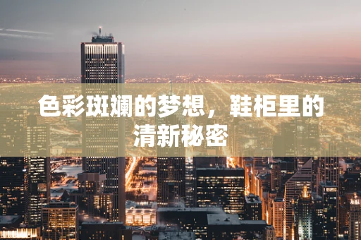 色彩斑斓的梦想，鞋柜里的清新秘密