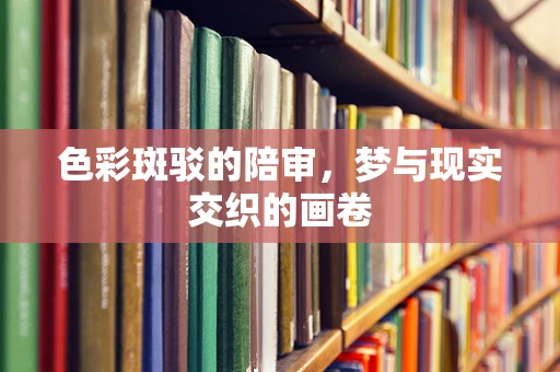色彩斑驳的陪审，梦与现实交织的画卷