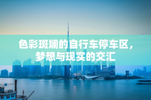 色彩斑斓的自行车停车区，梦想与现实的交汇