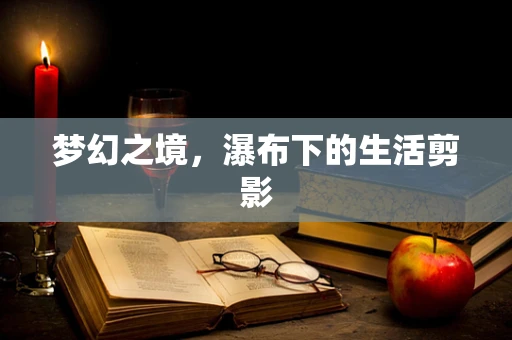 梦幻之境，瀑布下的生活剪影