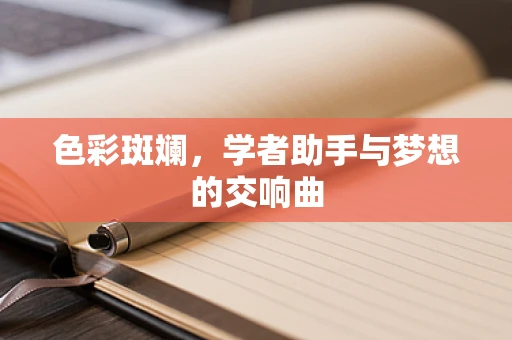 色彩斑斓，学者助手与梦想的交响曲