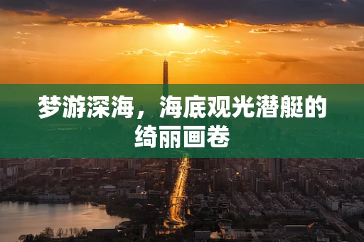 梦游深海，海底观光潜艇的绮丽画卷