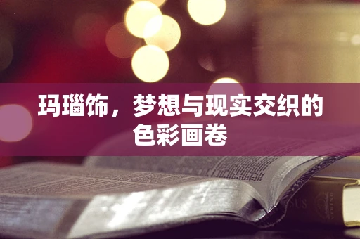 玛瑙饰，梦想与现实交织的色彩画卷