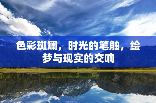 色彩斑斓，时光的笔触，绘梦与现实的交响