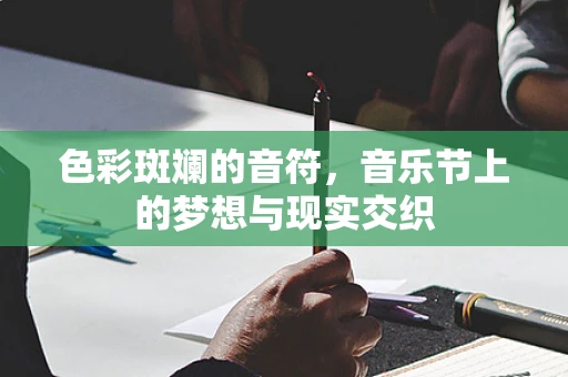 色彩斑斓的音符，音乐节上的梦想与现实交织