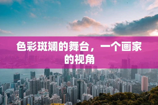 色彩斑斓的舞台，一个画家的视角