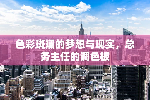 色彩斑斓的梦想与现实，总务主任的调色板