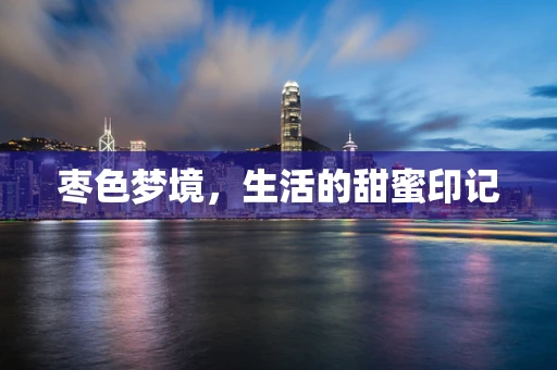 枣色梦境，生活的甜蜜印记