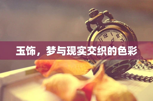 玉饰，梦与现实交织的色彩