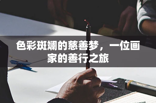色彩斑斓的慈善梦，一位画家的善行之旅