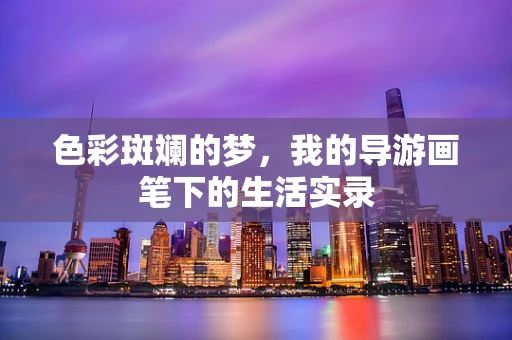 色彩斑斓的梦，我的导游画笔下的生活实录